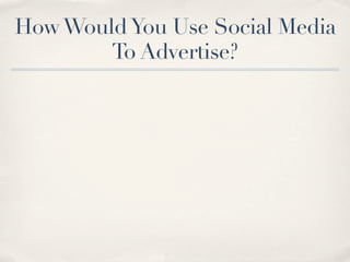 How Would You Use Social Media
        To Advertise?
 