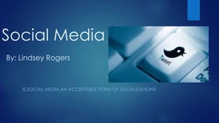 Social Media
By: Lindsey Rogers

IS SOCIAL MEDIA AN ACCEPTABLE FORM OF SOCIALIZATION?

 