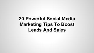 20 Powerful Social Media
Marketing Tips To Boost
Leads And Sales
 