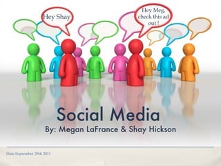 Date September 29th 2011 Social Media   By: Megan LaFrance & Shay Hickson Hey Meg, check this ad out ! Hey Shay 