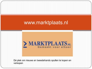 www.marktplaats.nl
Dé plek om nieuwe en tweedehands spullen te kopen en
verkopen
 
