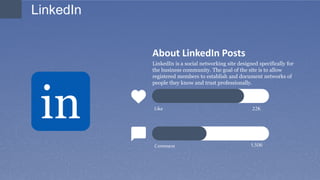About LinkedIn Posts
LinkedIn is a social networking site designed specifically for
the business community. The goal of the site is to allow
registered members to establish and document networks of
people they know and trust professionally.
Like
Comment
22K
1,506
LinkedIn
in
 