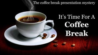 It’s Time For A
Coffee
Break
The coffee break presentation mystery
 