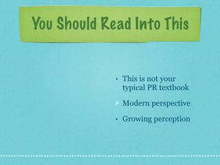 You Should Read Into This This is not your typical PR textbook Modern perspective Growing perception 