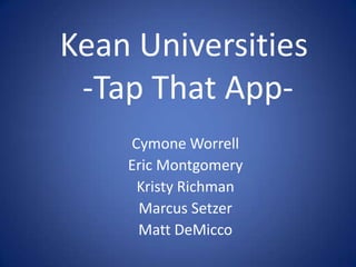 Kean Universities
 -Tap That App-
    Cymone Worrell
    Eric Montgomery
     Kristy Richman
     Marcus Setzer
     Matt DeMicco
 