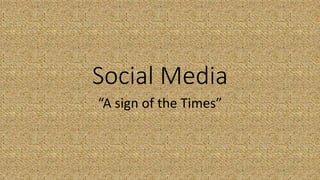Social Media
“A sign of the Times”
 