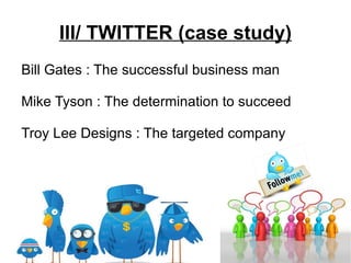 III/ TWITTER (case study) Bill Gates : The  successful  business man Mike Tyson : The determination to succeed Troy Lee Designs : The targeted company 