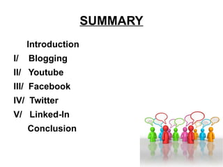 SUMMARY Introduction I/  Blogging II/  Youtube III/  Facebook IV/  Twitter V/  Linked-In Conclusion 