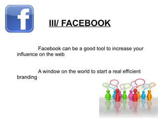 Facebook  can  be  a  good  tool  to   increase  your influence on  the  web A  window  on  the  world  to  start a  real  efficient  branding III/ FACEBOOK 