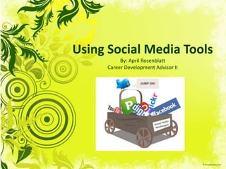 Using Social Media Tools
           By: April Rosenblatt
      Career Development Advisor II
 