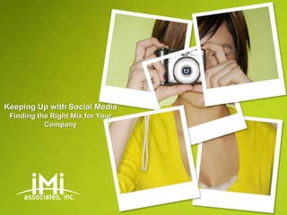 Keeping Up with Social Media
 Finding the Right Mix for Your
           Company
 