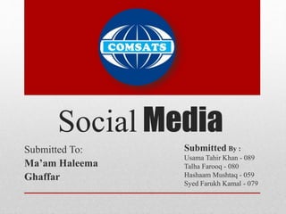 Social Media
Submitted To:
Ma’am Haleema
Ghaffar
Submitted By :
Usama Tahir Khan - 089
Talha Farooq - 080
Hashaam Mushtaq - 059
Syed Farukh Kamal - 079
 