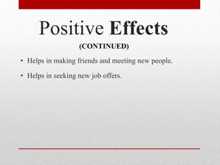 Positive Effects
• Helps in making friends and meeting new people.
• Helps in seeking new job offers.
(CONTINUED)
 