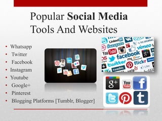 Popular Social Media
Tools And Websites
• Whatsapp
• Twitter
• Facebook
• Instagram
• Youtube
• Google+
• Pinterest
• Blogging Platforms [Tumblr, Blogger]
 