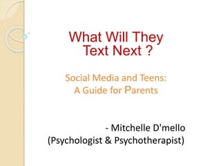 What Will They
Text Next ?
Social Media and Teens:
A Guide for Parents
- Mitchelle D'mello
(Psychologist & Psychotherapist)
 