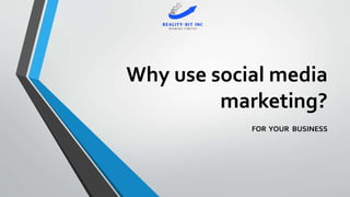 Why use social media
marketing?
FOR YOUR BUSINESS
 