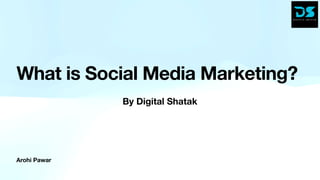 Arohi Pawar
What is Social Media Marketing?
By Digital Shatak
 