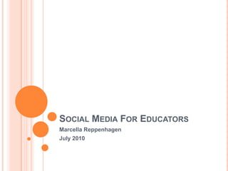 Social Media For Educators Marcella Reppenhagen July 2010 