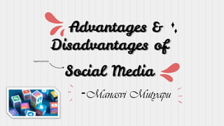 Advantages &
Disadvantages of
Social Media
-Manasvi Mutyapu
Applications
 