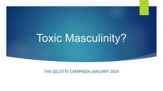Toxic Masculinity?
THE GILLETTE CAMPAIGN JANUARY 2019
 
