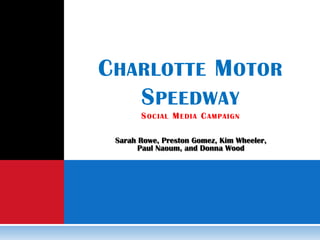 Charlotte Motor SpeedwaySocial Media Campaign Sarah Rowe, Preston Gomez, Kim Wheeler,  Paul Naoum, and Donna Wood 