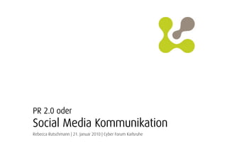 PR 2.0 oder
Social Media Kommunikation
Rebecca Rutschmann | 21. Januar 2010 | Cyber Forum Karlsruhe
 