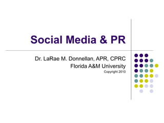Social Media & PR Dr. LaRae M. Donnellan, APR, CPRC Florida A&M University Copyright 2010 
