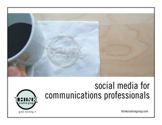 social media for
communications professionals
                    thinkcreativegroup.com
 