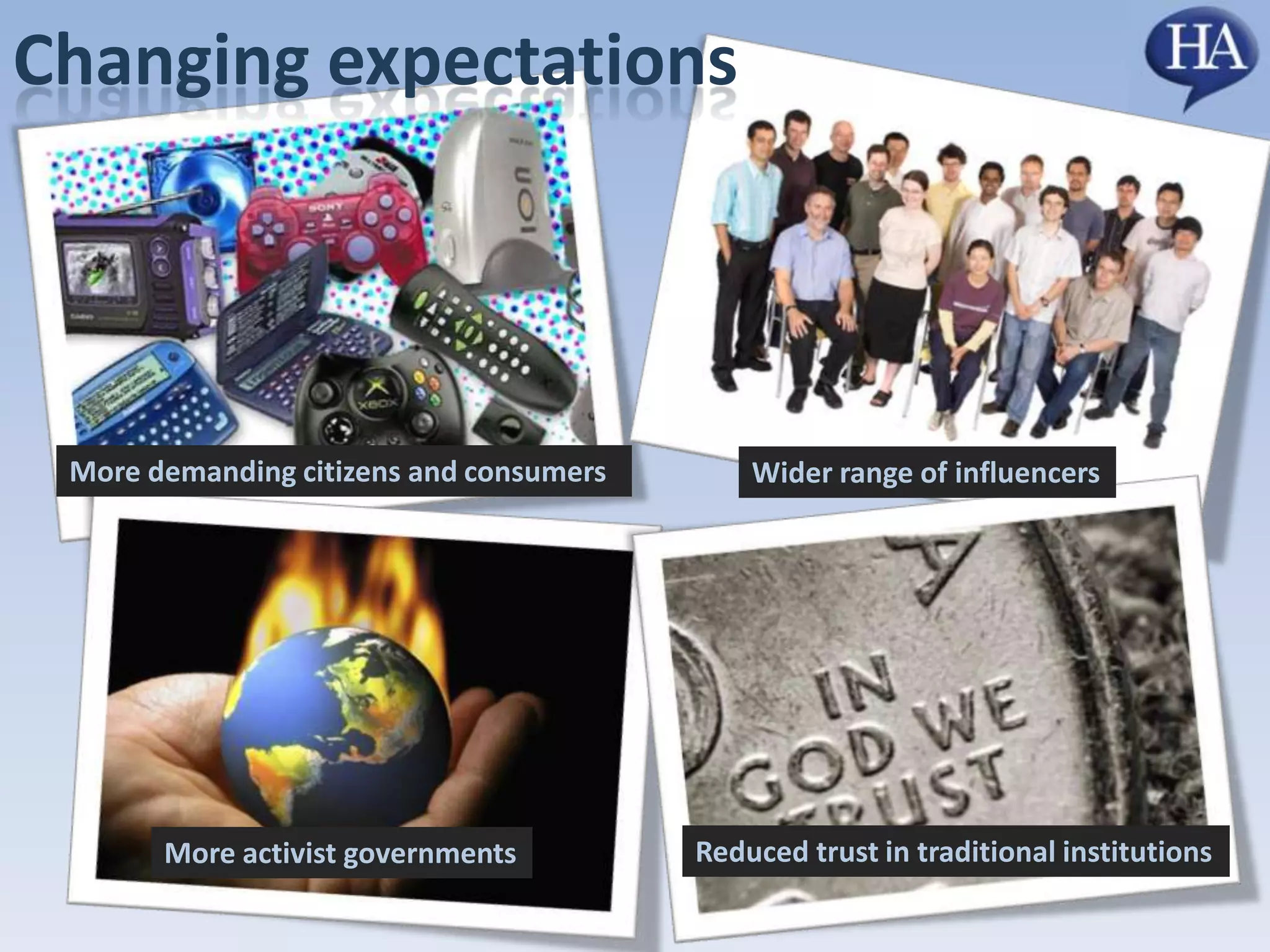 Changing expectationsMore demanding citizens and consumers Wider range of influencersReduced trust in traditional institutionsMore activist governments