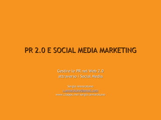 PR 2.0 E SOCIAL MEDIA MARKETING

         Gestire le PR nel Web 2.0
         attraverso i Social Media

               Sergio Annaratone
           s.annaratone@gmail.com
        www.clapps.me/sergio.annaratone
 