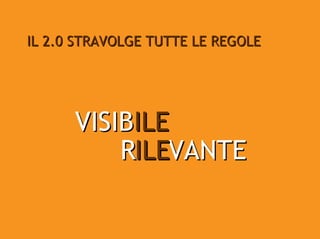 IL 2.0 STRAVOLGE TUTTE LE REGOLE




      VISIBILE
          RILEVANTE
 