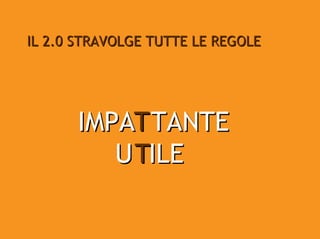 IL 2.0 STRAVOLGE TUTTE LE REGOLE




      IMPAT TANTE
         U TILE
 