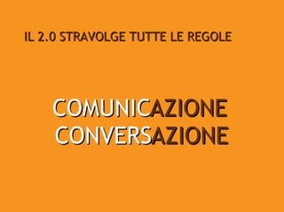IL 2.0 STRAVOLGE TUTTE LE REGOLE




    COMUNICAZIONE
    CONVERSAZIONE
 
