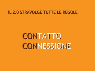 IL 2.0 STRAVOLGE TUTTE LE REGOLE




      CONTATTO
      CONNESSIONE
 