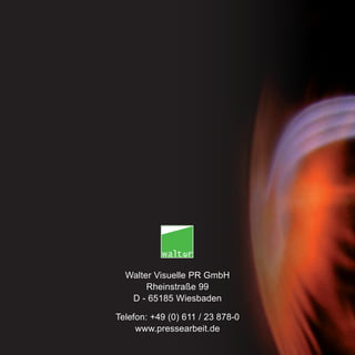 Walter Visuelle PR GmbH
       Rheinstraße 99
   D - 65185 Wiesbaden

Telefon: +49 (0) 611 / 23 878-0
     www.pressearbeit.de
 