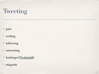 Tweeting

✤   join!

✤   writing

✤   following

✤   retweeting

✤   hashtags#(Twitterfall)

✤   etiquette
 