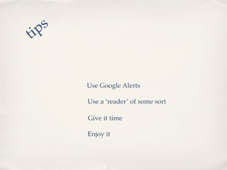 p s
ti


        Use Google Alerts

        Use a ‘reader’ of some sort

        Give it time

        Enjoy it
 