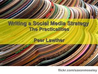 Writing a Social Media Strategy  The Practicalities Peer Lawther flickr.com/saxonmoseley 