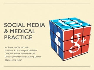 SOCIAL MEDIA
& MEDICAL
PRACTICE
@endocrine_witch
Iris Thiele Isip Tan MD, MSc
Professor 3, UP College of Medicine
Chief, UP Medical Informatics Unit
Director, UP Interactive Learning Center
 