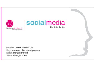 socialmedia     Paul de Bruijn




website: bureauarnhem.nl
blog: bureauarnhem.wordpress.nl
twitter: bureauarnhem
twitter: Paul_Arnhem
 