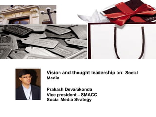 Vision and thought leadership on: Social
Media

Prakash Devarakonda
Vice president – SMACC
Social Media Strategy
 