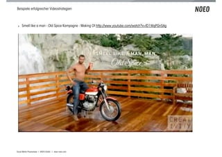 Beispiele erfolgreicher Videostrategien



 ! Smell like a man - Old Spice Kampagne - Making Of http://www.youtube.com/watch?v=fD1WqPGn5Ag




Social Media Praxiswissen | NOEO GmbH | www.noeo.com
 