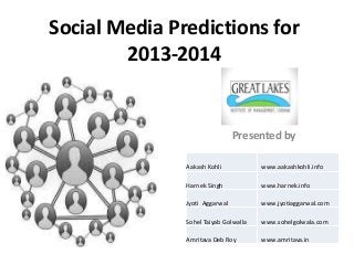 Social Media Predictions for
        2013-2014


                                Presented by

               Aakash Kohli            www.aakashkohli.info

               Harnek Singh            www.harnek.info

               Jyoti Aggarwal          www.jyotiaggarwal.com

               Sohel Taiyab Golwalla   www.sohelgolwala.com

               Amritava Deb Roy        www.amritava.in
 