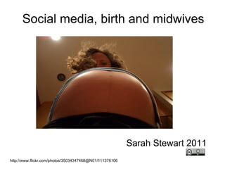 Social media, birth and midwives http://www.flickr.com/photos/35034347468@N01/111376106 Sarah Stewart 2011 