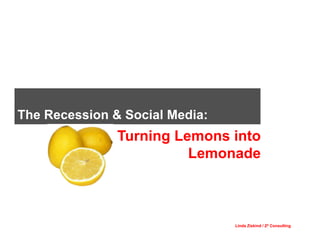 The Recession & Social Media:
               Turning Lemons into
                         Lemonade



                                Linda Ziskind / Z2 Consulting
 