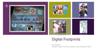 + 
Digital Footprints 
Presented by: 
Passaic County Technical Institute’s Crisis Response Team 
 