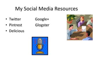 My Social Media Resources
• Twitter Google+
• Pintrest Glogster
• Delicious
 