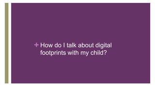 + How do I talk about digital
footprints with my child?
 