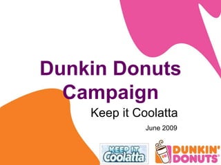 Dunkin Donuts Campaign   			Keep it Coolatta  June 2009 