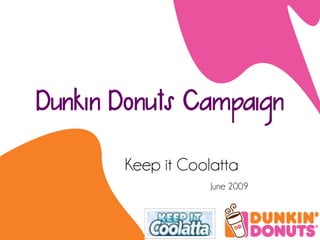 Dunkin Donuts Campaign

       Keep it Coolatta
                   June 2009
 